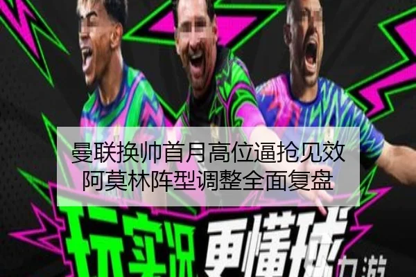 曼联换帅首月高位逼抢见效 阿莫林阵型调整全面复盘